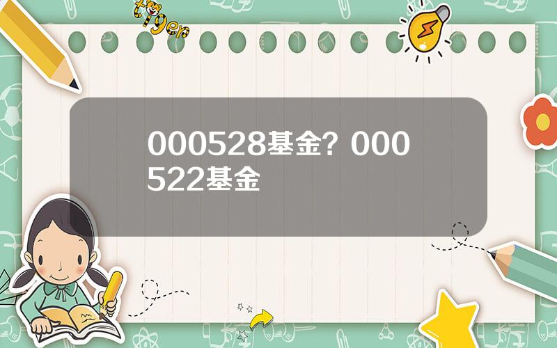 000528基金？000522基金