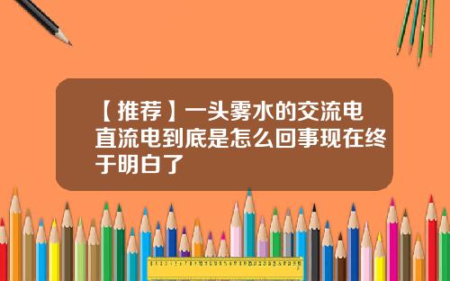 【推荐】一头雾水的交流电直流电到底是怎么回事现在终于明白了