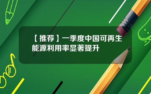 【推荐】一季度中国可再生能源利用率显著提升