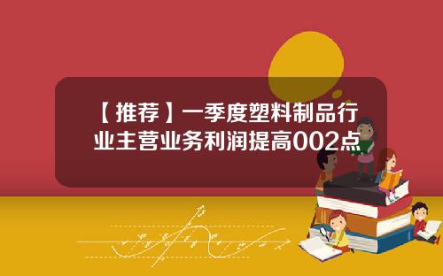 【推荐】一季度塑料制品行业主营业务利润提高002点