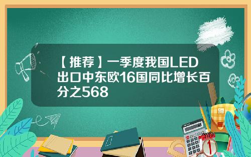 【推荐】一季度我国LED出口中东欧16国同比增长百分之568