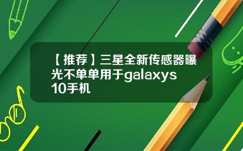 【推荐】三星全新传感器曝光不单单用于galaxys10手机