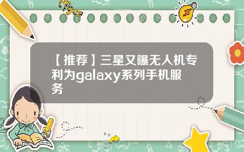 【推荐】三星又曝无人机专利为galaxy系列手机服务