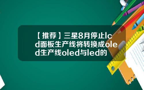 【推荐】三星8月停止lcd面板生产线将转换成oled生产线oled与led的区别