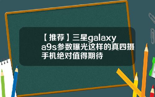 【推荐】三星galaxya9s参数曝光这样的真四摄手机绝对值得期待