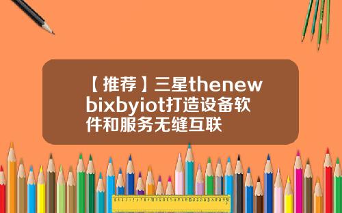 【推荐】三星thenewbixbyiot打造设备软件和服务无缝互联