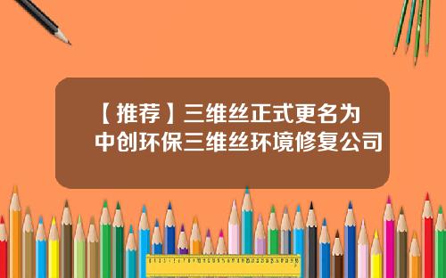 【推荐】三维丝正式更名为中创环保三维丝环境修复公司