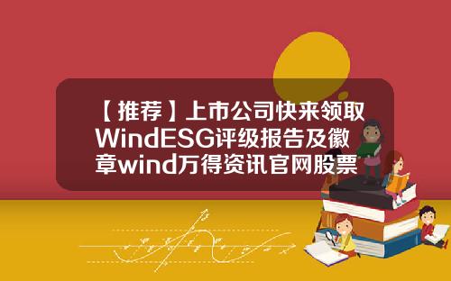 【推荐】上市公司快来领取WindESG评级报告及徽章wind万得资讯官网股票