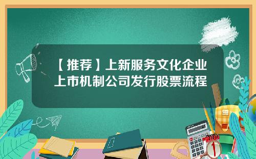 【推荐】上新服务文化企业上市机制公司发行股票流程