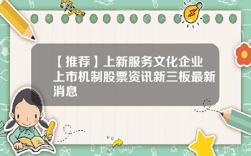 【推荐】上新服务文化企业上市机制股票资讯新三板最新消息