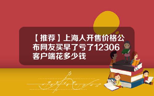 【推荐】上海人开售价格公布网友买早了亏了12306客户端花多少钱