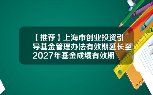 【推荐】上海市创业投资引导基金管理办法有效期延长至2027年基金成绩有效期
