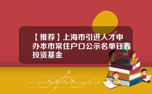 【推荐】上海市引进人才申办本市常住户口公示名单钰鑫投资基金