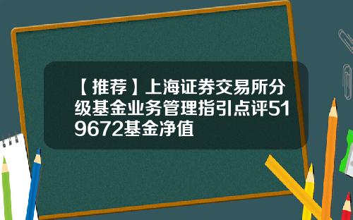 【推荐】上海证券交易所分级基金业务管理指引点评519672基金净值