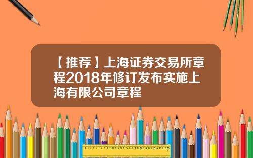 【推荐】上海证券交易所章程2018年修订发布实施上海有限公司章程