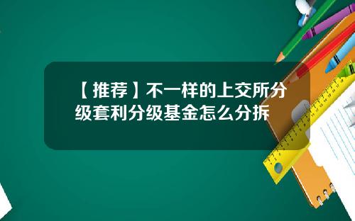 【推荐】不一样的上交所分级套利分级基金怎么分拆