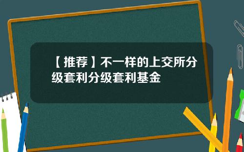 【推荐】不一样的上交所分级套利分级套利基金