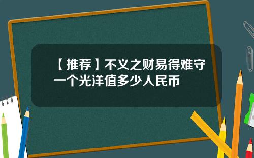【推荐】不义之财易得难守一个光洋值多少人民币