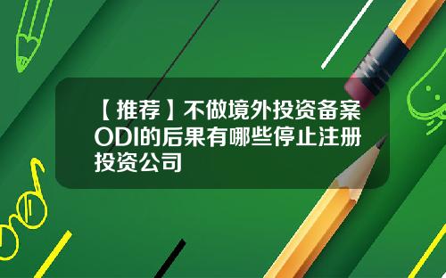 【推荐】不做境外投资备案ODI的后果有哪些停止注册投资公司