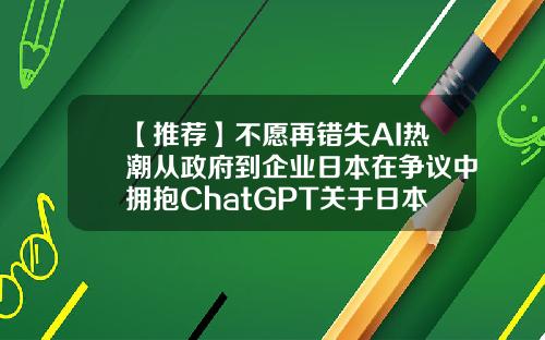 【推荐】不愿再错失AI热潮从政府到企业日本在争议中拥抱ChatGPT关于日本跨国公司