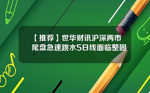 【推荐】世华财讯沪深两市尾盘急速跳水5日线面临整固
