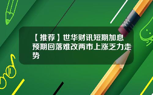 【推荐】世华财讯短期加息预期回落难改两市上涨乏力走势
