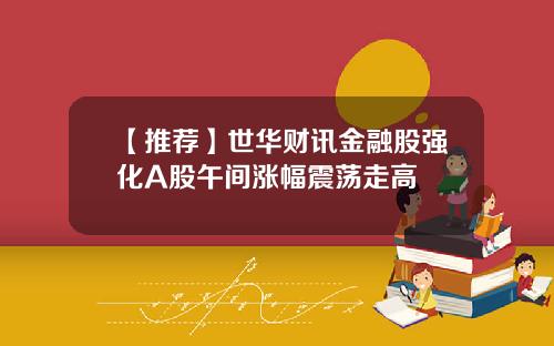 【推荐】世华财讯金融股强化A股午间涨幅震荡走高