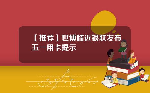 【推荐】世博临近银联发布五一用卡提示