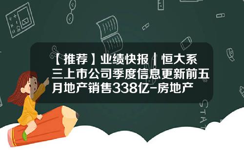 【推荐】业绩快报｜恒大系三上市公司季度信息更新前五月地产销售338亿-房地产开发公司业绩