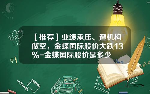 【推荐】业绩承压、遭机构做空，金蝶国际股价大跌13%-金蝶国际股价是多少