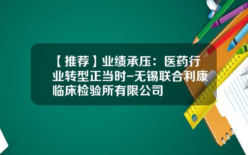 【推荐】业绩承压：医药行业转型正当时-无锡联合利康临床检验所有限公司