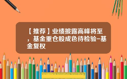 【推荐】业绩披露高峰将至，基金重仓股成色待检验-基金复权