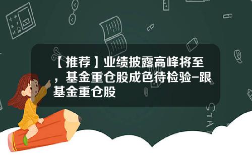 【推荐】业绩披露高峰将至，基金重仓股成色待检验-跟基金重仓股