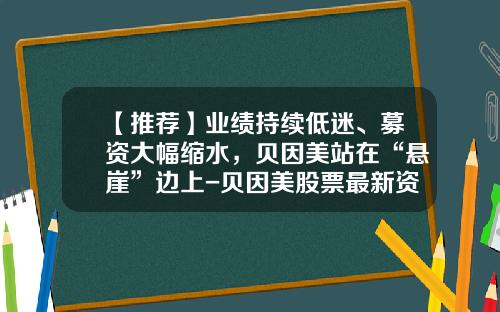 【推荐】业绩持续低迷、募资大幅缩水，贝因美站在“悬崖”边上-贝因美股票最新资讯