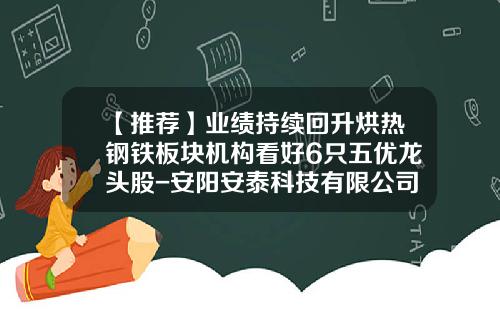 【推荐】业绩持续回升烘热钢铁板块机构看好6只五优龙头股-安阳安泰科技有限公司