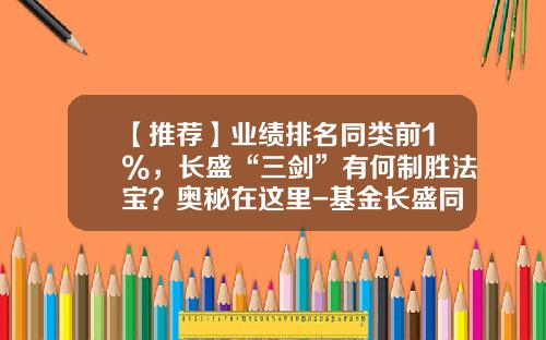 【推荐】业绩排名同类前1%，长盛“三剑”有何制胜法宝？奥秘在这里-基金长盛同智