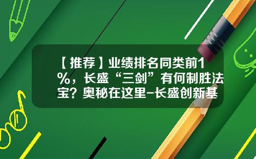 【推荐】业绩排名同类前1%，长盛“三剑”有何制胜法宝？奥秘在这里-长盛创新基金