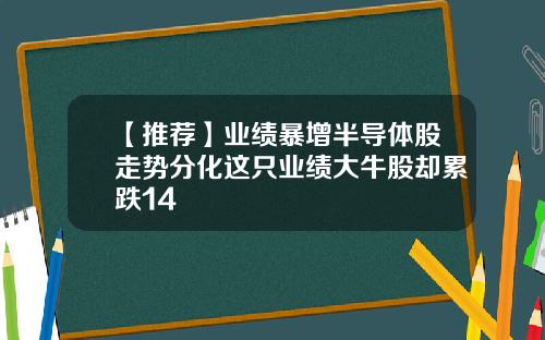 【推荐】业绩暴增半导体股走势分化这只业绩大牛股却累跌14