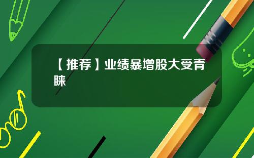 【推荐】业绩暴增股大受青睐