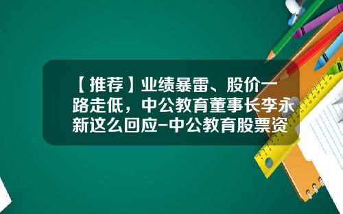 【推荐】业绩暴雷、股价一路走低，中公教育董事长李永新这么回应-中公教育股票资讯