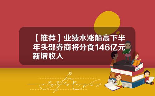 【推荐】业绩水涨船高下半年头部券商将分食146亿元新增收入
