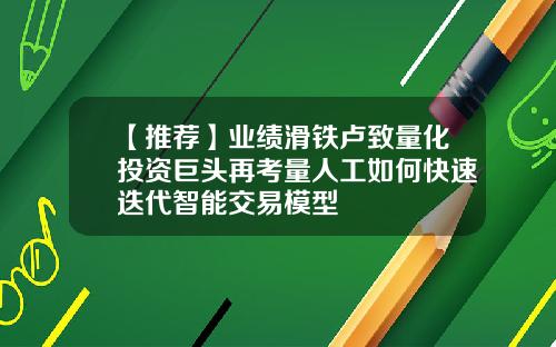 【推荐】业绩滑铁卢致量化投资巨头再考量人工如何快速迭代智能交易模型