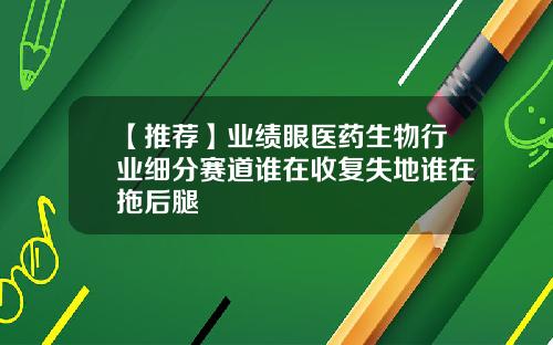【推荐】业绩眼医药生物行业细分赛道谁在收复失地谁在拖后腿