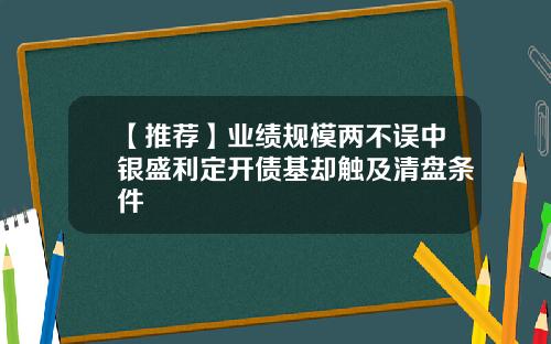 【推荐】业绩规模两不误中银盛利定开债基却触及清盘条件