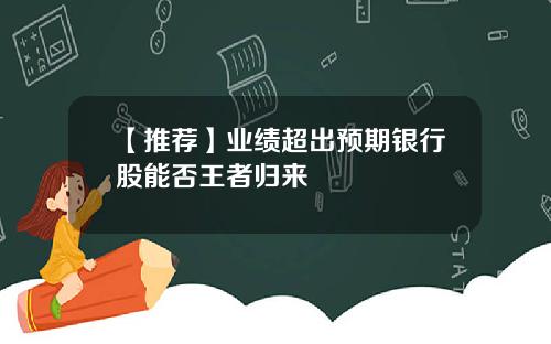 【推荐】业绩超出预期银行股能否王者归来