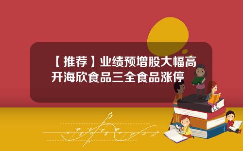 【推荐】业绩预增股大幅高开海欣食品三全食品涨停