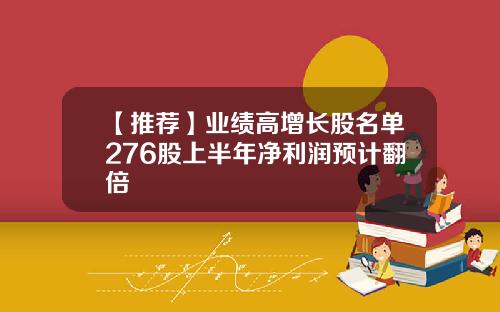【推荐】业绩高增长股名单276股上半年净利润预计翻倍