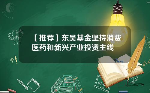【推荐】东吴基金坚持消费医药和新兴产业投资主线