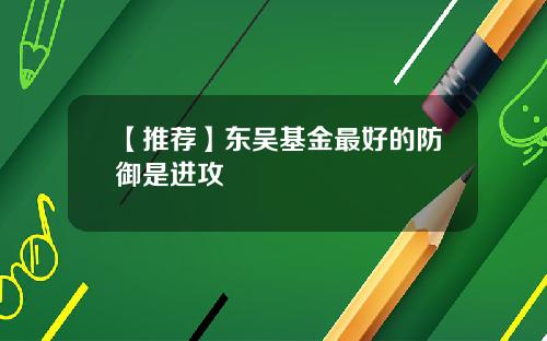 【推荐】东吴基金最好的防御是进攻