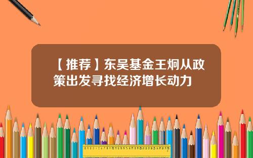 【推荐】东吴基金王炯从政策出发寻找经济增长动力